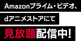 Amazonプライム・ビデオ、dアニメストアにて見放題配信中!